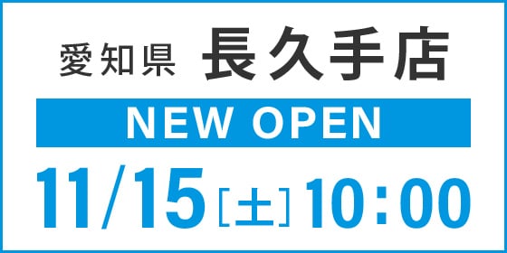 愛知県 長久手店　NEW OPEN 11月15日土曜日 10時