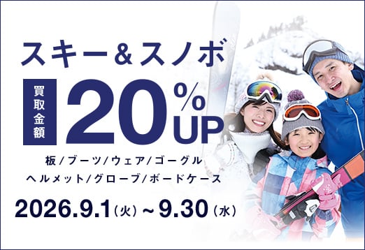 スキー＆スノボ 買取金額20% UP 板 / ブーツ / ウェア / ゴーグル / ヘルメット / グローブ / ボードケース 2026年9月1日（火曜日）から9月30日（水曜日）