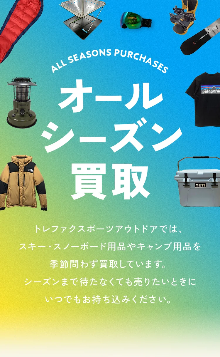 オールシーズン買取 トレファクスポーツアウトドアでは、スキー・スノーボード用品やキャンプ用品を季節問わず買取しています。シーズンまで待たなくても売りたいときにいつでもお持ち込みください。